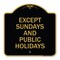 Signmission Except Sundays & Holidays Supplementary Sign, Black & Gold Alum Sign, 18" L, 18" H, BG-1818-24059 A-DES-BG-1818-24059 - alternate 1